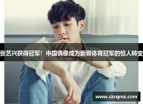 张艺兴获得冠军！中国偶像成为新晋体育冠军的惊人转变